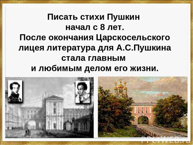 Писать стихи Пушкин начал с 8 лет. После окончания Царскосельского лицея литература для А.С.Пушкина стала главным и любимым делом его жизни.
