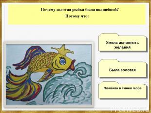 Почему золотая рыбка была волшебной? Потому что: Плавала в синем море Умела испо