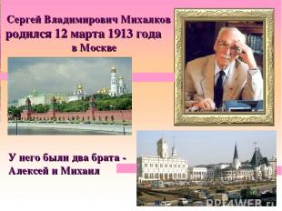Сергей Владимирович Михалков родился 12 марта 1913 года в Москве У него были два