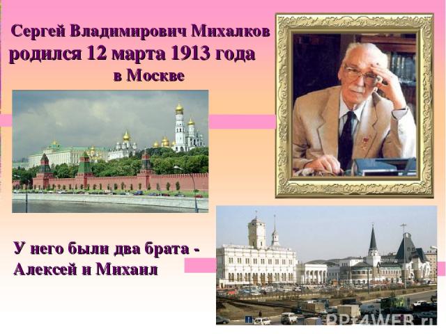 Сергей Владимирович Михалков родился 12 марта 1913 года в Москве У него были два брата - Алексей и Михаил