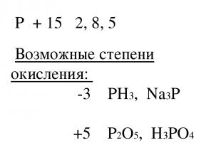 P + 15 2, 8, 5 Возможные степени окисления: -3 PH3, Na3P +5 P2O5, H3PO4