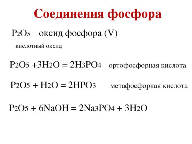 Соединения фосфора P2O5 оксид фосфора (V) кислотный оксид P2O5 +3H2O = 2H3PO4 ортофосфорная кислота P2O5 + H2O = 2HPO3 метафосфорная кислота P2O5 + 6NaOH = 2Na3PO4 + 3H2O