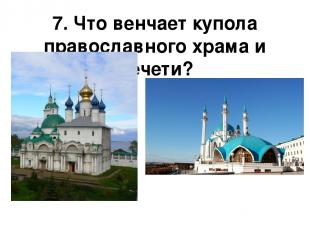 7. Что венчает купола православного храма и мечети?