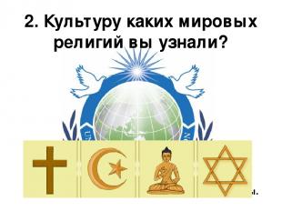 2. Культуру каких мировых религий вы узнали? Разделились на 4 команды.
