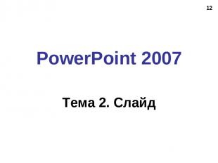 * PowerPoint 2007 Тема 2. Слайд