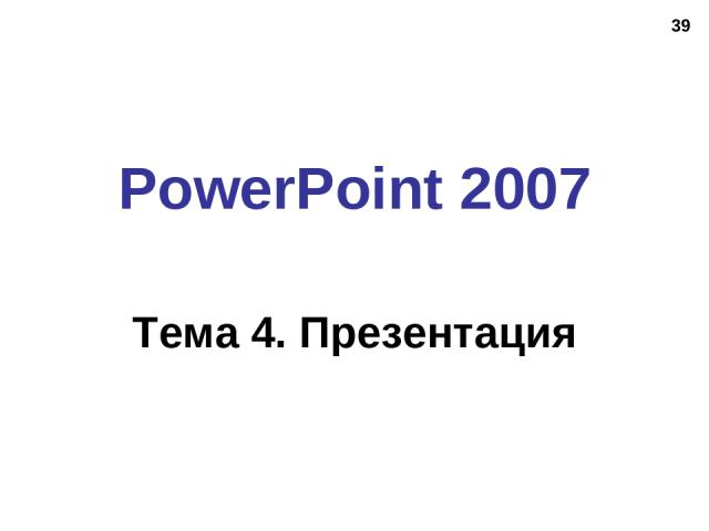 * PowerPoint 2007 Тема 4. Презентация
