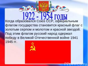 Когда образовался Союз ССР, официальным флагом государства становится красный фл
