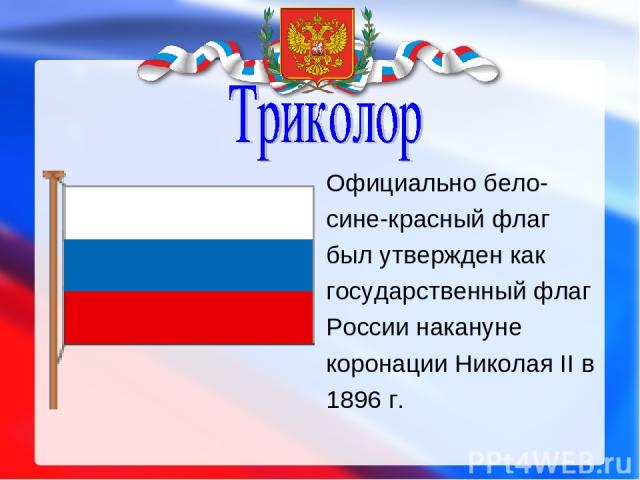 Официально бело- сине-красный флаг был утвержден как государственный флаг России накануне коронации Николая II в 1896 г.