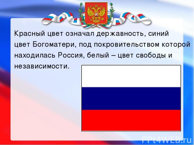 Красный цвет означал державность, синий цвет Богоматери, под покровительством которой находилась Россия, белый – цвет свободы и независимости.