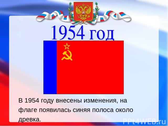 В 1954 году внесены изменения, на флаге появилась синяя полоса около древка.
