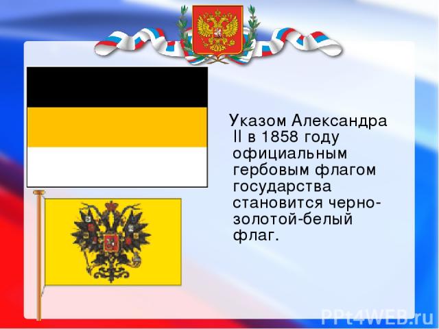        Указом Александра II в 1858 году официальным гербовым флагом государства становится черно-золотой-белый флаг.        