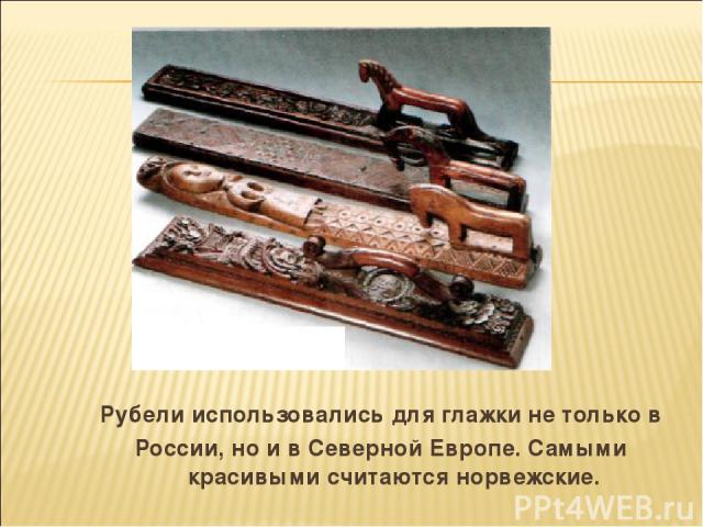 Рубели использовались для глажки не только в России, но и в Северной Европе. Самыми красивыми считаются норвежские.