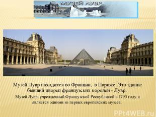 Музей Лувр находится во Франции, в Париже. Это здание бывший дворец французских