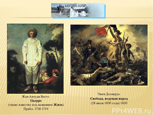 Жан-Антуан Ватто Пьерро (также известно под названием Жиль) Прибл. 1718-1719 Эжен Делакруа Свобода, ведущая народ (28 июля 1830 года) 1830
