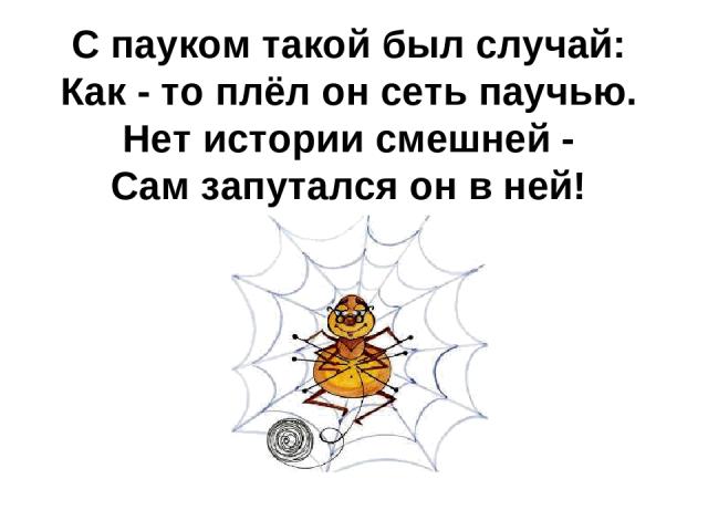 С пауком такой был случай: Как - то плёл он сеть паучью. Нет истории смешней - Сам запутался он в ней!