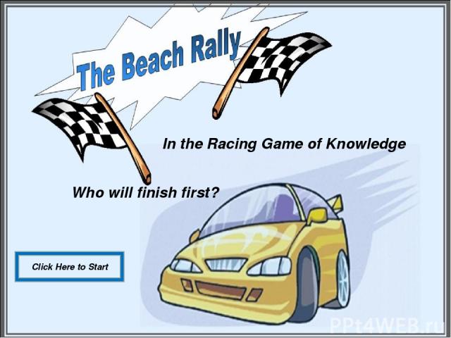 In the Racing Game of Knowledge Who will finish first? Click Here to Start