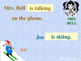 MRS. BELL JOE Mrs. Bell . . . is talking on the phone. Joe . . . is skiing.