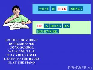 DO THE HOOVERING DO HOMEWORK GO TO SCHOOL WALK AND TALK PLAY VOLLEYBALL LISTEN T