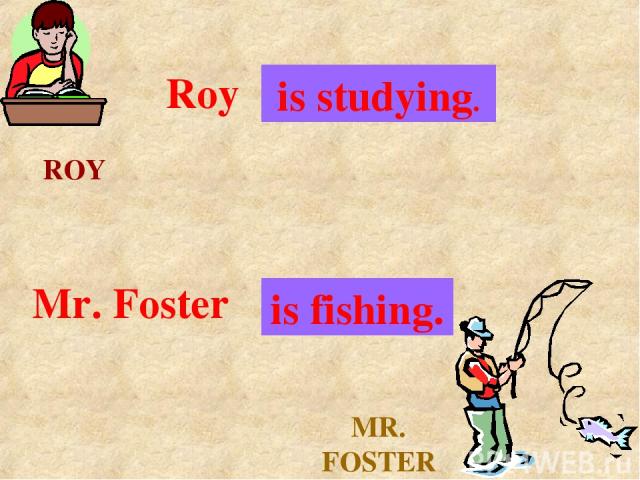 ROY MR. FOSTER Roy . . . is studying. Mr. Foster . . . is fishing.