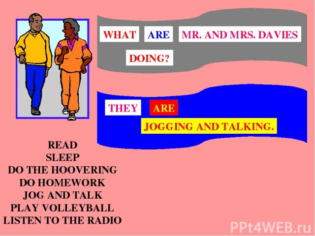 READ SLEEP DO THE HOOVERING DO HOMEWORK JOG AND TALK PLAY VOLLEYBALL LISTEN TO THE RADIO THEY ARE JOGGING AND TALKING.