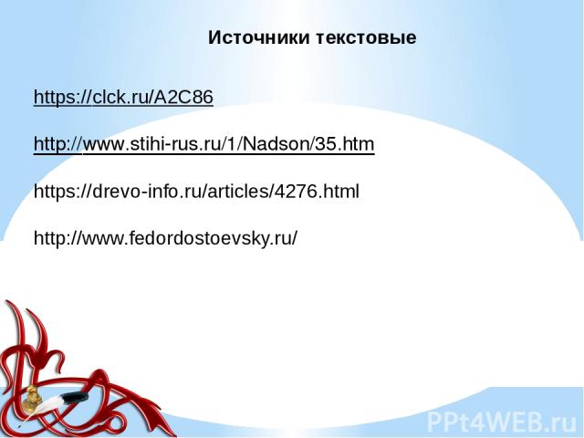 Источники текстовые https://clck.ru/A2C86 http://www.stihi-rus.ru/1/Nadson/35.htm https://drevo-info.ru/articles/4276.html http://www.fedordostoevsky.ru/