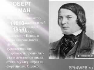 РОБЕРТ ШУМАН (1810—1856) Роберт Шуман — немецкий композитор-романтик и музыкальн