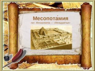 Месопота мия лат. Mesopotamia — «Междуре чье»
