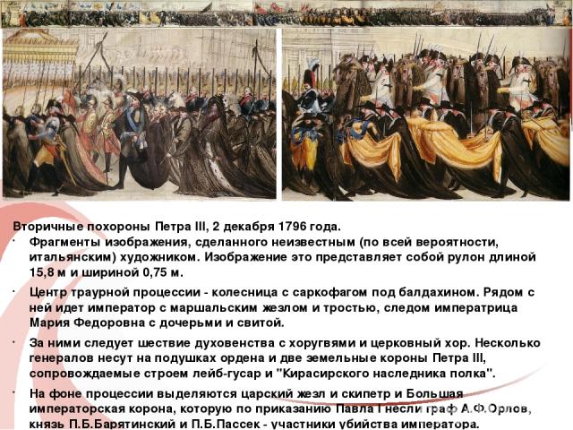 Вторичные похороны Петра III, 2 декабря 1796 года. Фрагменты изображения, сделанного неизвестным (по всей вероятности, итальянским) художником. Изображение это представляет собой рулон длиной 15,8 м и шириной 0,75 м. Центр траурной процессии - колес…