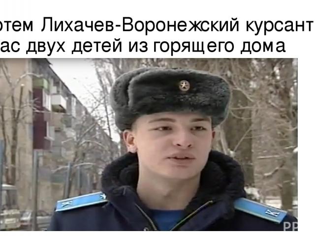 Артем Лихачев-Воронежский курсант спас двух детей из горящего дома