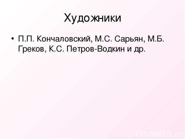 Художники П.П. Кончаловский, М.С. Сарьян, М.Б. Греков, К.С. Петров-Водкин и др.