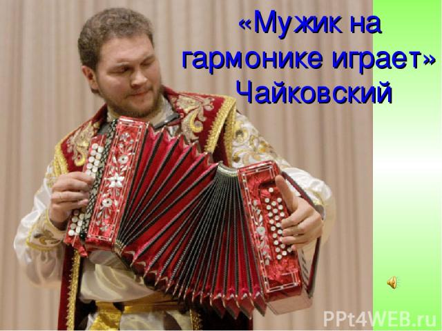 «Мужик на гармонике играет» Чайковский
