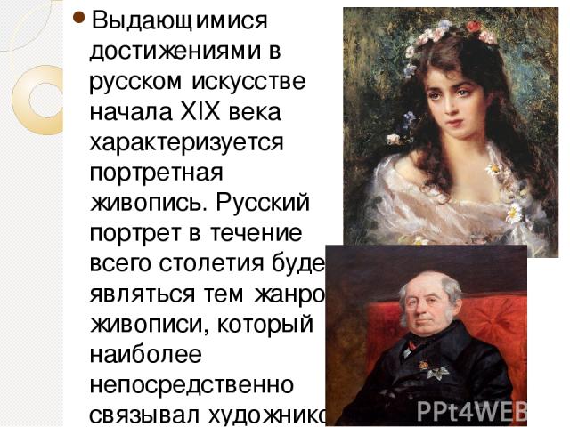 Выдающимися достижениями в русском искусстве начала XIX века характеризуется портретная живопись. Русский портрет в течение всего столетия будет являться тем жанром живописи, который наиболее непосредственно связывал художников с обществом, с выдающ…
