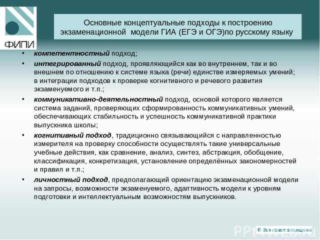 Основные концептуальные подходы к построению экзаменационной модели ГИА (ЕГЭ и ОГЭ)по русскому языку компетентностный подход; интегрированный подход, проявляющийся как во внутреннем, так и во внешнем по отношению к системе языка (речи) единстве изме…