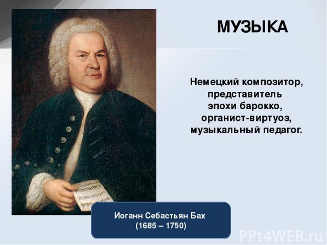 МУЗЫКА Немецкий композитор, представитель эпохи барокко,  органист-виртуоз, музыкальный педагог. Иоганн Себастьян Бах (1685 – 1750)