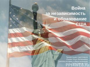 Война за независимость и образование США Презентацию подготовила Ульева Ольга Ва