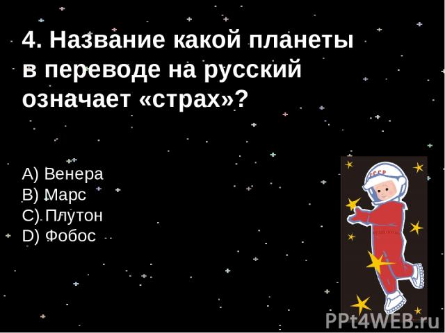 4. Название какой планеты в переводе на русский означает «страх»? А) Венера B) Марс С) Плутон D) Фобос