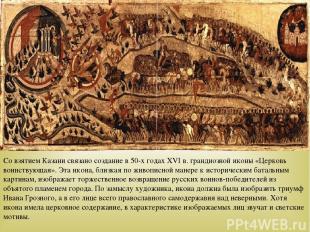 Со взятием Казани связано создание в 50-х годах ХVI в. грандиозной иконы «Церков
