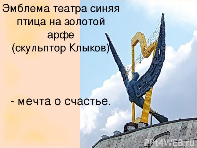 Эмблема театра синяя птица на золотой арфе (скульптор Клыков) - мечта о счастье.
