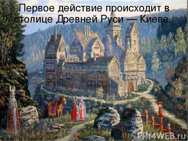 Первое действие происходит в столице Древней Руси — Киеве.