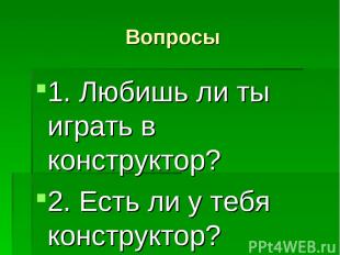 Вопросы 1. Любишь ли ты играть в конструктор? 2. Есть ли у тебя конструктор?