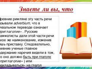 Знаете ли вы, что Древние римляне эту часть речи называли adverbium, что в буква