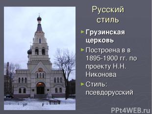 Русский стиль Грузинская церковь Построена в в 1895-1900 гг. по проекту Н.Н. Ник