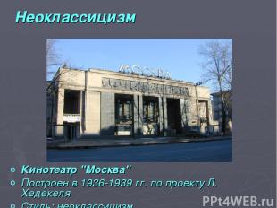 Неоклассицизм Кинотеатр "Москва" Построен в 1936-1939 гг. по проекту Л. Хедекеля