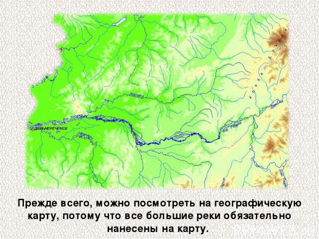 Прежде всего, можно посмотреть на географическую карту, потому что все большие реки обязательно нанесены на карту.
