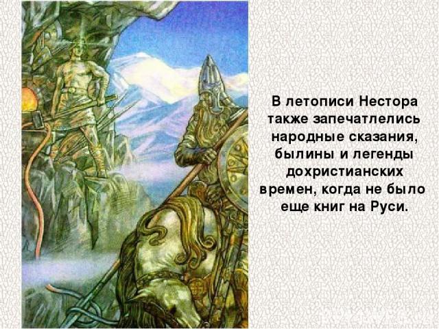 В летописи Нестора также запечатлелись народные сказания, былины и легенды дохристианских времен, когда не было еще книг на Руси.