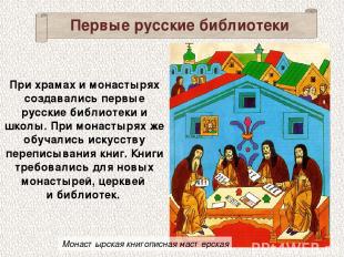 Первые русские библиотеки При храмах и монастырях создавались первые русские биб