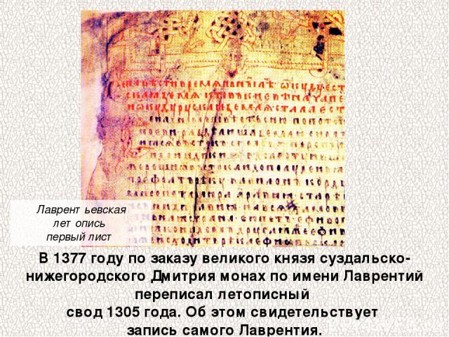 В 1377 году по заказу великого князя суздальско-нижегородского Дмитрия монах по имени Лаврентий переписал летописный свод 1305 года. Об этом свидетельствует запись самого Лаврентия. Лаврентьевская летопись первый лист