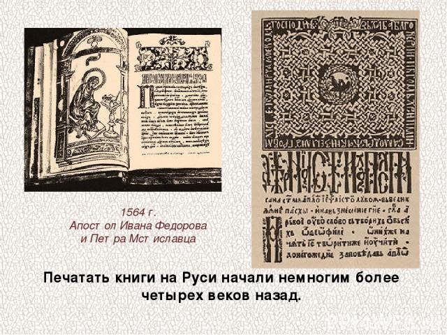 Печатать книги на Руси начали немногим более четырех веков назад. 1564 г. Апостол Ивана Федорова и Петра Мстиславца