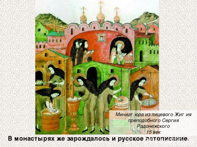 Миниатюра из лицевого Жития преподобного Сергия Радонежского 15 век В монастырях же зарождалось и русское летописание.