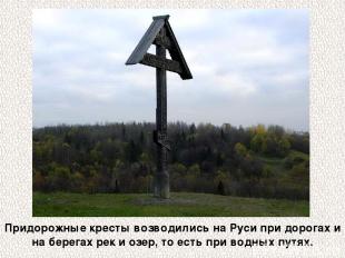 Придорожные кресты возводились на Руси при дорогах и на берегах рек и озер, то е